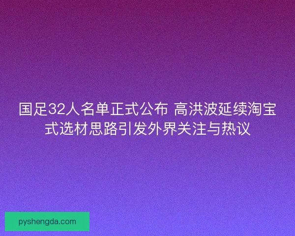国足32人名单正式公布 高洪波延续淘宝式选材思路引发外界关注与热议