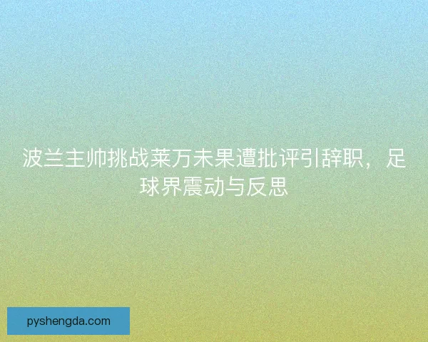 波兰主帅挑战莱万未果遭批评引辞职，足球界震动与反思